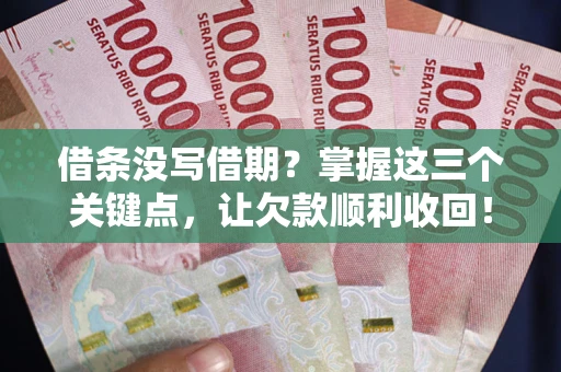 北京借条没写借期？掌握这三个关键点，让欠款顺利收回！