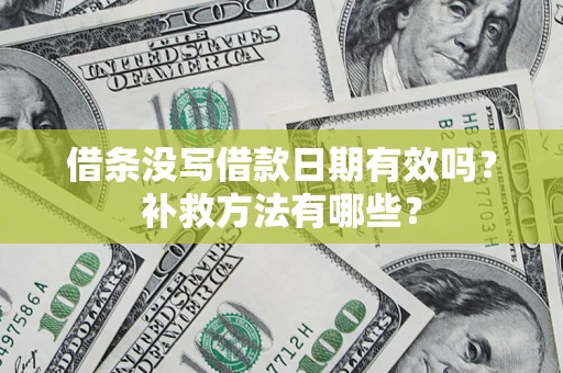 北京借条没写借款日期有效吗?补救方法有哪些? 北京借条没写借款日期有效吗?补救方法有哪些?