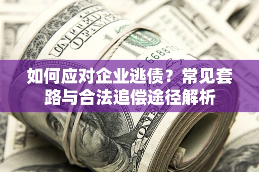 北京如何应对企业逃债？常见套路与合法追偿途径解析