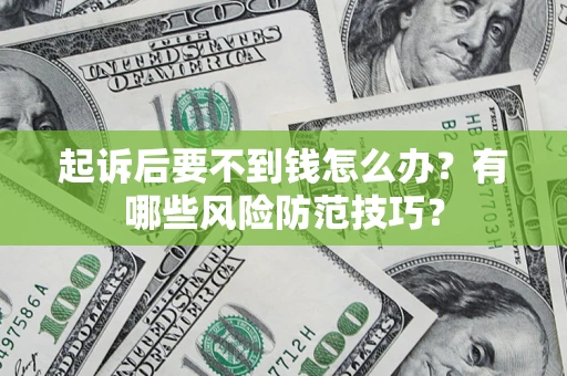 北京起诉后要不到钱怎么办?有哪些风险防范技巧? 北京起诉后要不到钱怎么办?有哪些风险防范技巧?