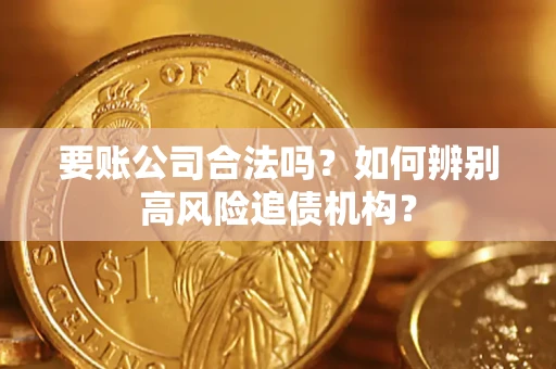 北京要账公司合法吗？如何辨别高风险追债机构？