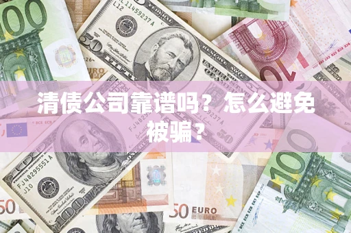 北京清债公司靠谱吗？怎么避免被骗？
