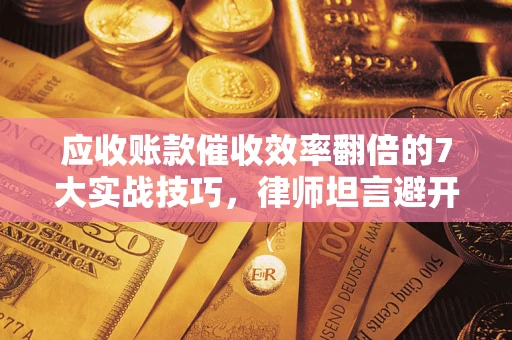 北京应收账款催收效率翻倍的7大实战技巧，律师坦言避开这些法律雷区最关键
