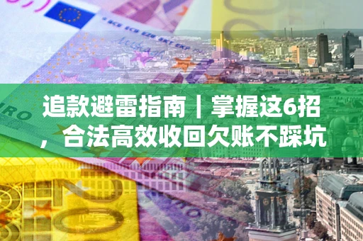 北京追款避雷指南｜掌握这6招，合法高效收回欠账不踩坑