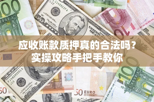 北京应收账款质押真的合法吗？实操攻略手把手教你