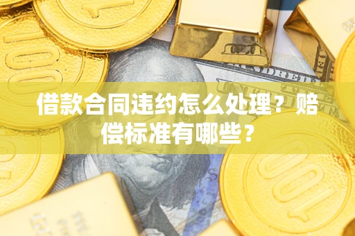 北京借款合同违约怎么处理？赔偿标准有哪些？