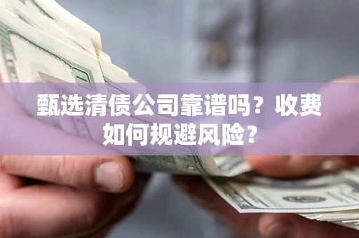 北京甄选清债公司靠谱吗？收费如何规避风险？