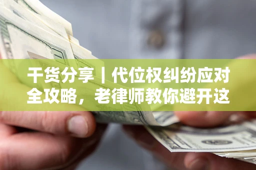 北京干货分享｜代位权纠纷应对全攻略，老律师教你避开这5大雷区