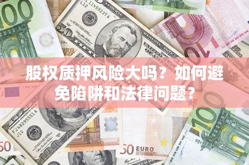 北京股权质押风险大吗？如何避免陷阱和法律问题？