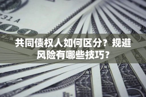 北京共同债权人如何区分？规避风险有哪些技巧？