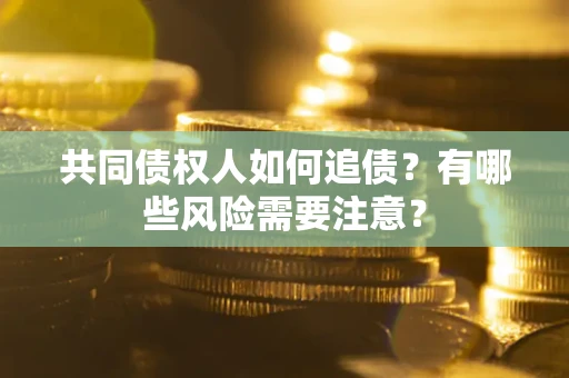 北京共同债权人如何追债？有哪些风险需要注意？