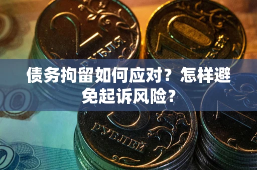 北京债务拘留如何应对？怎样避免起诉风险？