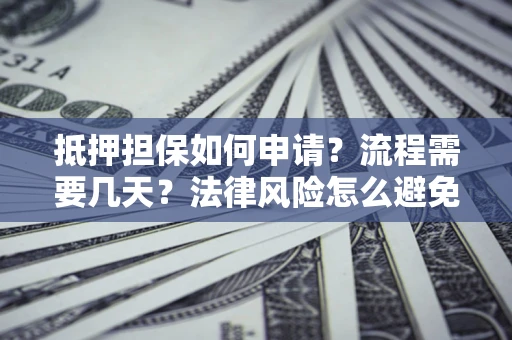 北京抵押担保如何申请？流程需要几天？法律风险怎么避免？避坑指南