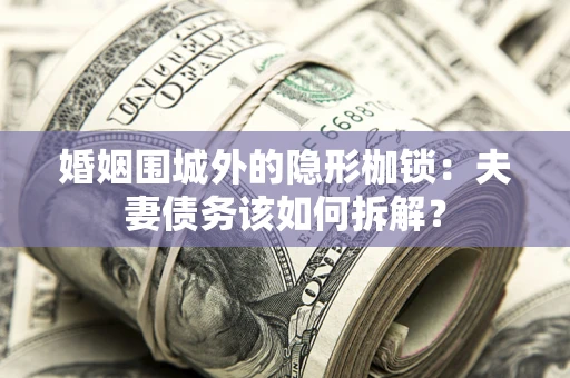 北京婚姻围城外的隐形枷锁：夫妻债务该如何拆解？