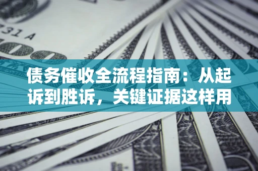 北京债务催收全流程指南：从起诉到胜诉，关键证据这样用
