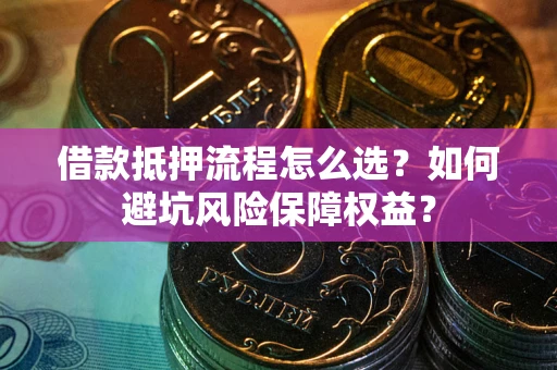 北京借款抵押流程怎么选？如何避坑风险保障权益？