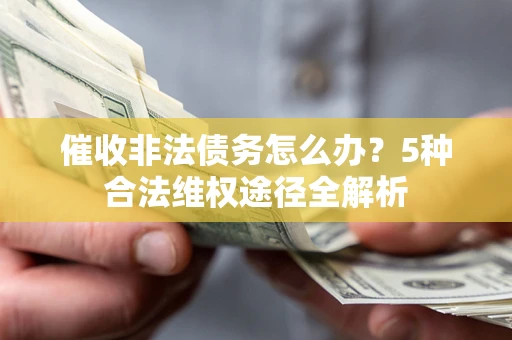 北京催收非法债务怎么办？5种合法维权途径全解析