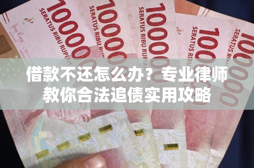 北京借款不还怎么办？专业律师教你合法追债实用攻略