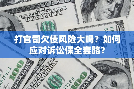 北京打官司欠债风险大吗？如何应对诉讼保全套路？