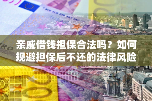 北京亲戚借钱担保合法吗？如何规避担保后不还的法律风险？