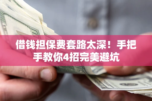 北京借钱担保费套路太深！手把手教你4招完美避坑