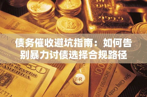 北京债务催收避坑指南：如何告别暴力讨债选择合规路径