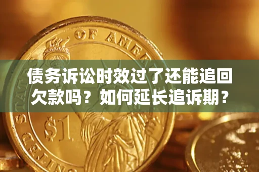 北京债务诉讼时效过了还能追回欠款吗？如何延长追诉期？