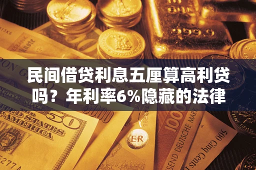 北京民间借贷利息五厘算高利贷吗？年利率6%隐藏的法律风险全解析