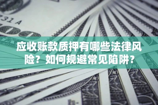 北京应收账款质押有哪些法律风险？如何规避常见陷阱？