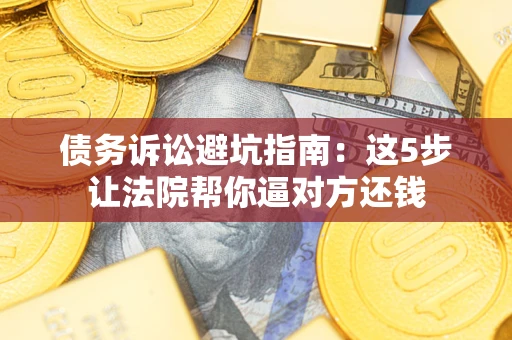 北京债务诉讼避坑指南：这5步让法院帮你逼对方还钱