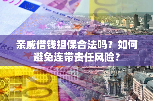 北京亲戚借钱担保合法吗？如何避免连带责任风险？