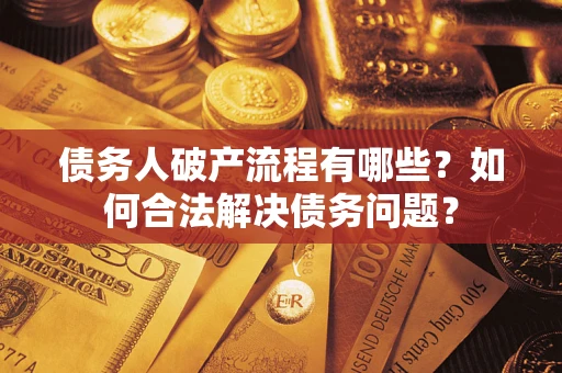 北京债务人破产流程有哪些？如何合法解决债务问题？