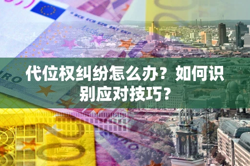 北京代位权纠纷怎么办？如何识别应对技巧？