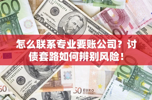 北京怎么联系专业要账公司？讨债套路如何辨别风险！