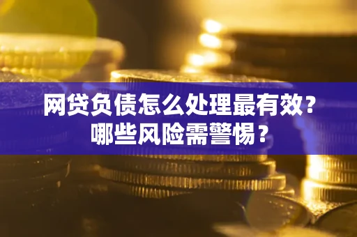 北京网贷负债怎么处理最有效？哪些风险需警惕？