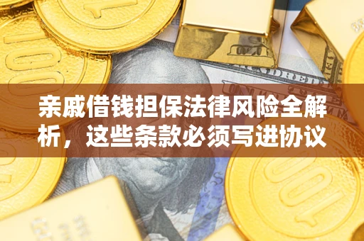 北京亲戚借钱担保法律风险全解析，这些条款必须写进协议