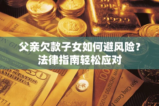 北京父亲欠款子女如何避风险？法律指南轻松应对