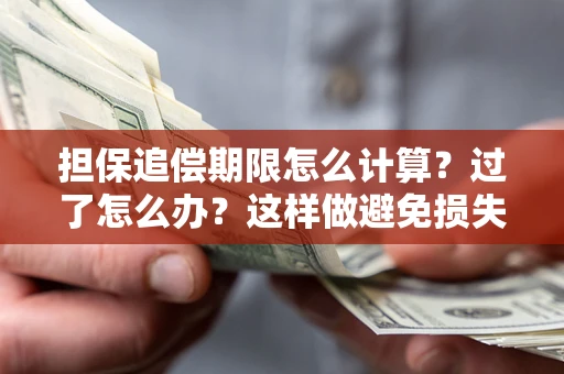北京担保追偿期限怎么计算？过了怎么办？这样做避免损失！