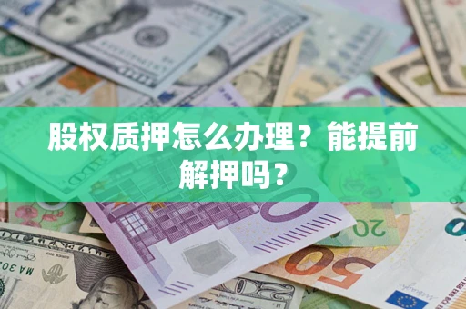 北京股权质押怎么办理？能提前解押吗？