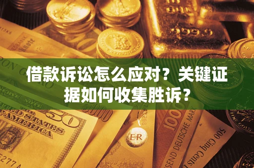 北京借款诉讼怎么应对？关键证据如何收集胜诉？