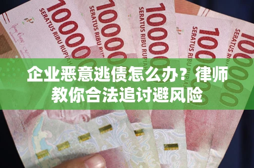 北京企业恶意逃债怎么办？律师教你合法追讨避风险