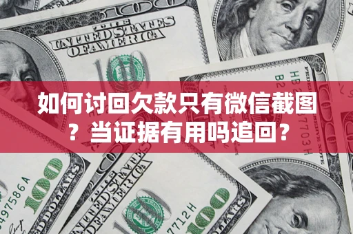 北京如何讨回欠款只有微信截图？当证据有用吗追回？