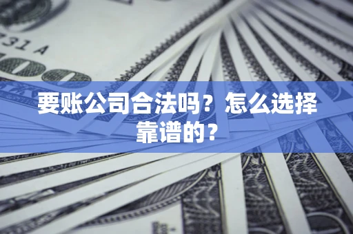 北京要账公司合法吗？怎么选择靠谱的？