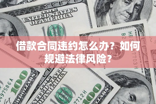 北京借款合同违约怎么办？如何规避法律风险？