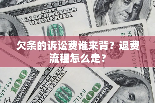 北京欠条的诉讼费谁来背？退费流程怎么走？
