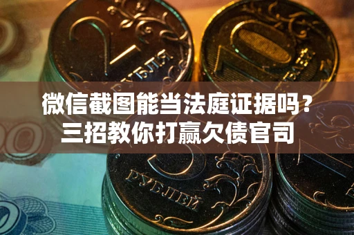 北京微信截图能当法庭证据吗？三招教你打赢欠债官司