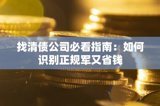 北京找清债公司必看指南：如何识别正规军又省钱