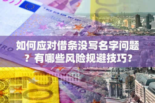 北京如何应对借条没写名字问题？有哪些风险规避技巧？