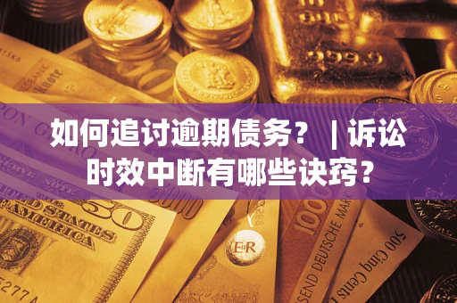 北京如何追讨逾期债务？ | 诉讼时效中断有哪些诀窍？