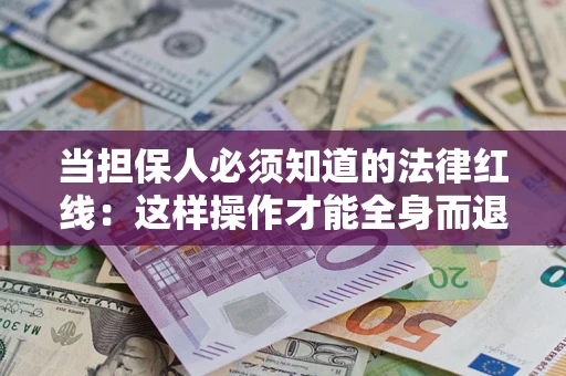 北京当担保人必须知道的法律红线：这样操作才能全身而退